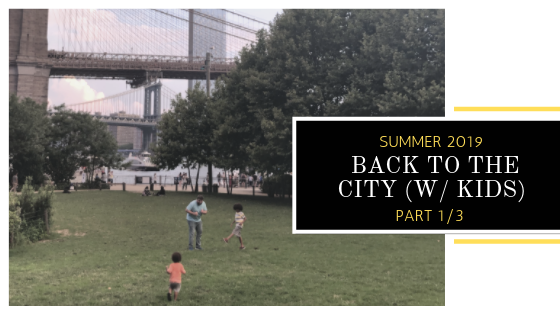 Summer 2019: Back to the City (w/ Kids) – Part 1/3